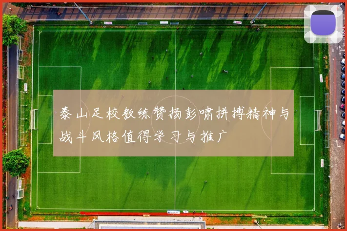 泰山足校教练赞扬彭啸拼搏精神与战斗风格值得学习与推广