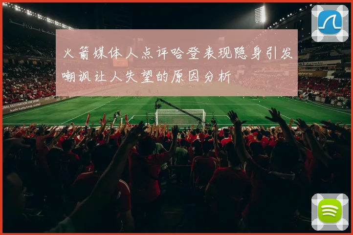 火箭媒体人点评哈登表现隐身引发嘲讽让人失望的原因分析