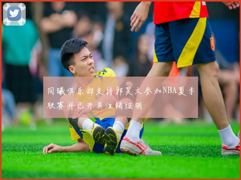 同曦俱乐部支持郭昊文参加NBA夏季联赛并已开具注销证明