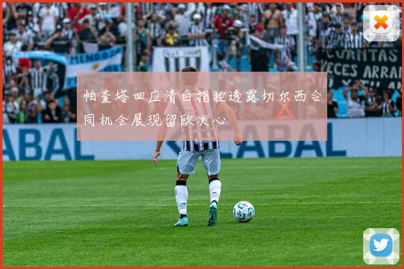 帕奎塔回应清白指控透露切尔西合同机会展现留欧决心