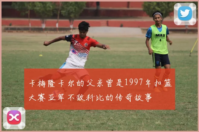 卡梅隆卡尔的父亲曾是1997年扣篮大赛亚军不敌科比的传奇故事