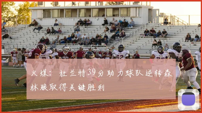 火媒：杜兰特39分助力球队逆转森林狼取得关键胜利
