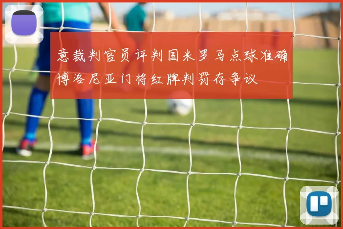 意裁判官员评判国米罗马点球准确博洛尼亚门将红牌判罚存争议