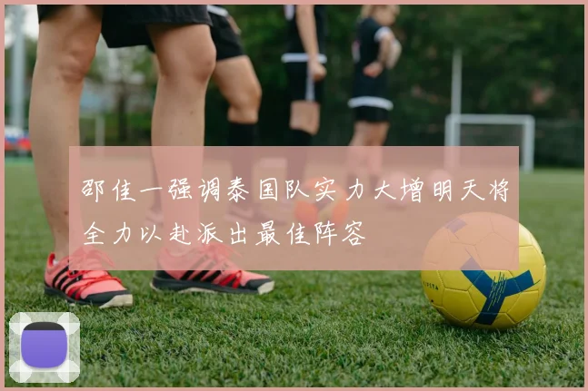 邵佳一强调泰国队实力大增明天将全力以赴派出最佳阵容