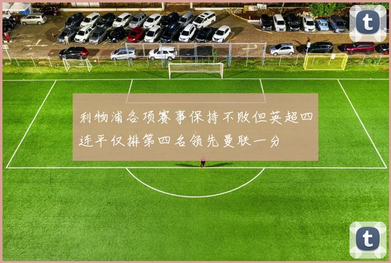 利物浦各项赛事保持不败但英超四连平仅排第四名领先曼联一分