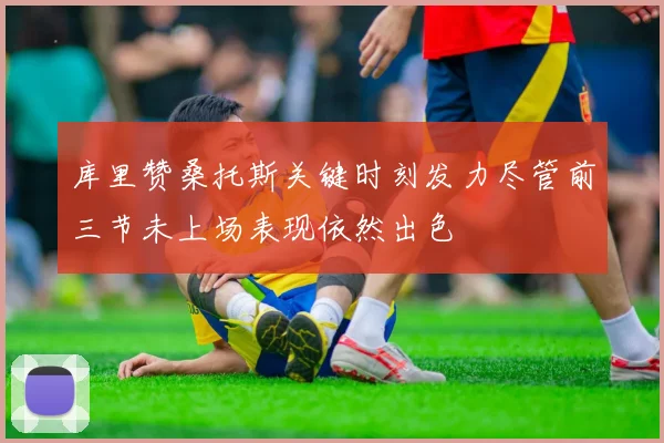 库里赞桑托斯关键时刻发力尽管前三节未上场表现依然出色