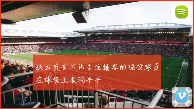 狄龙直言不讳专注播客的现役球员在球场上表现平平