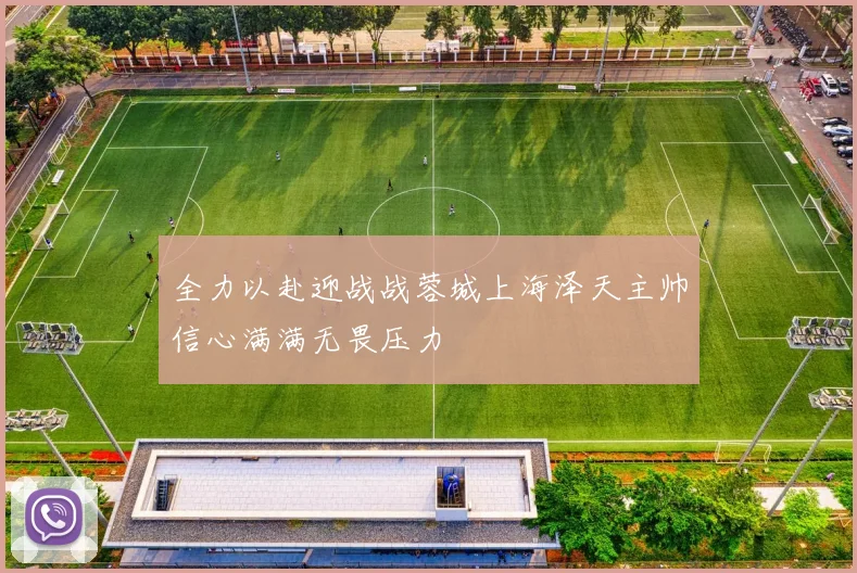 全力以赴迎战战蓉城上海泽天主帅信心满满无畏压力