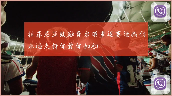 拉菲尼亚鼓励费尔明重返赛场我们永远支持你爱你如初