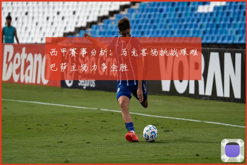 西甲赛事分析：马竞客场挑战艰难巴萨主场力争全胜