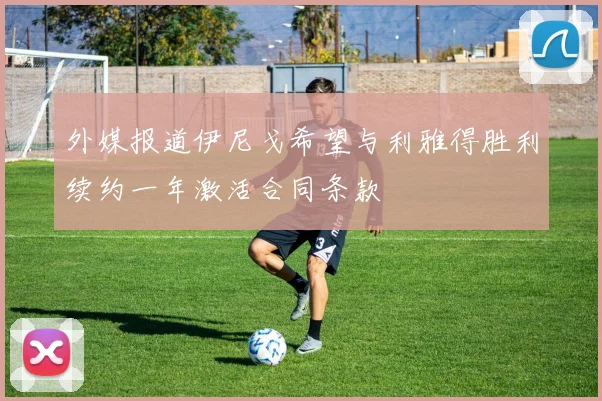 外媒报道伊尼戈希望与利雅得胜利续约一年激活合同条款