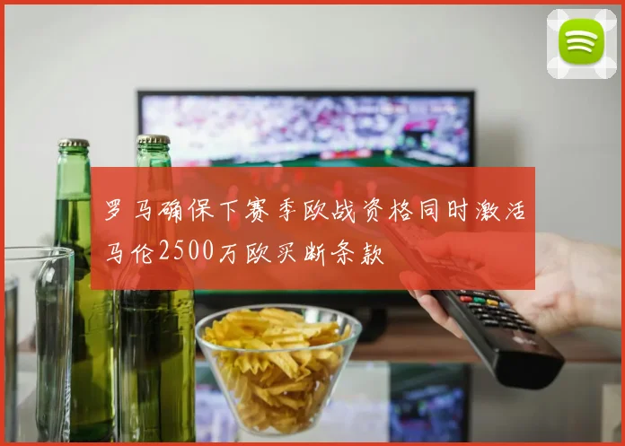 罗马确保下赛季欧战资格同时激活马伦2500万欧买断条款