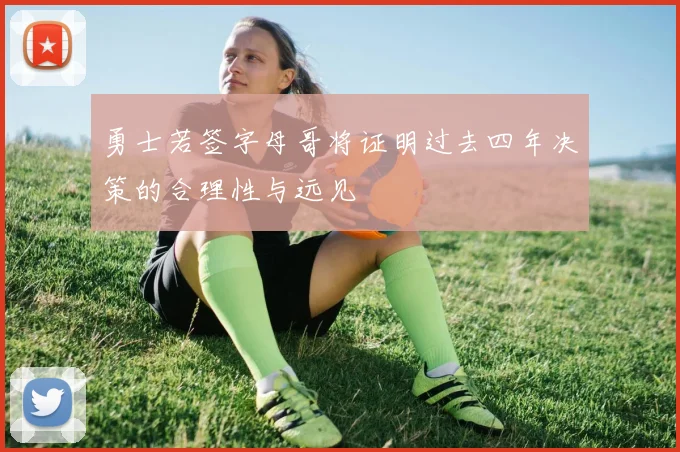 勇士若签字母哥将证明过去四年决策的合理性与远见