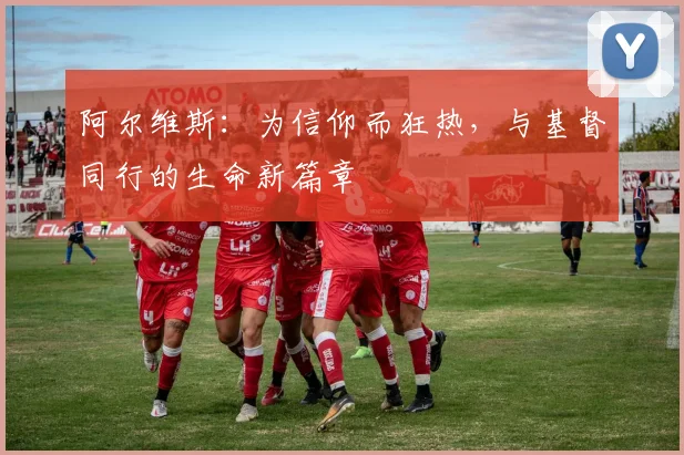 阿尔维斯：为信仰而狂热，与基督同行的生命新篇章